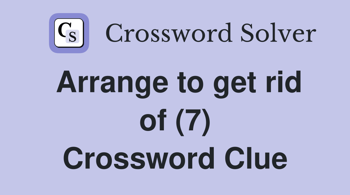 Arrange to get rid of (7) Crossword Clue Answers Crossword Solver